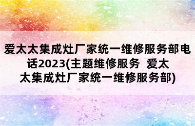 爱太太集成灶厂家统一维修服务部电话2023(主题维修服务  爱太太集成灶厂家统一维修服务部)